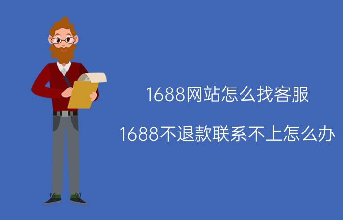 1688网站怎么找客服 1688不退款联系不上怎么办？